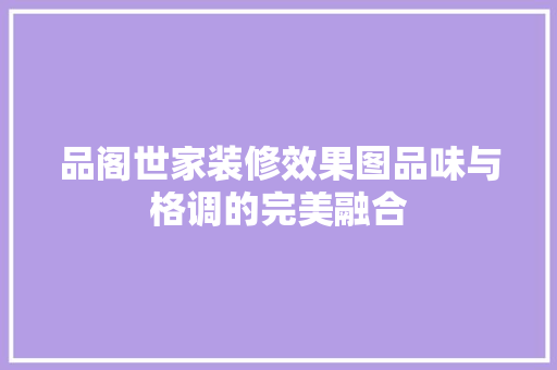 品阁世家装修效果图品味与格调的完美融合