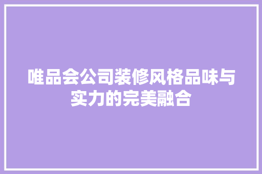 唯品会公司装修风格品味与实力的完美融合