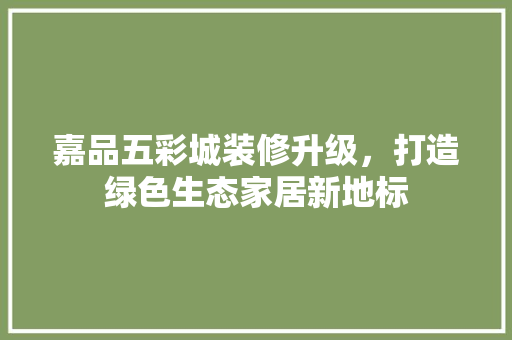 嘉品五彩城装修升级，打造绿色生态家居新地标