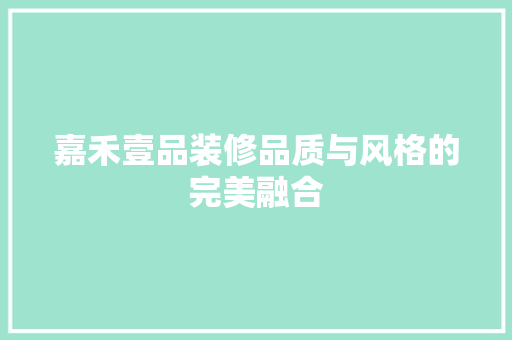 嘉禾壹品装修品质与风格的完美融合
