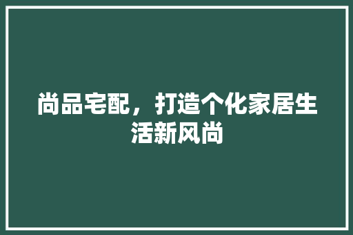 尚品宅配，打造个化家居生活新风尚