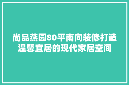 尚品燕园80平南向装修打造温馨宜居的现代家居空间