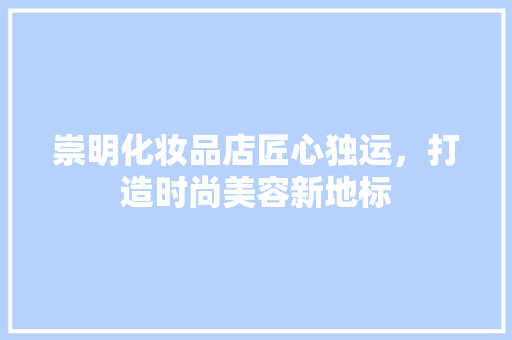 崇明化妆品店匠心独运，打造时尚美容新地标