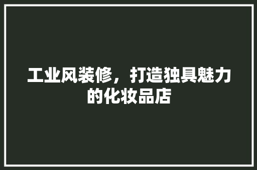 工业风装修，打造独具魅力的化妆品店
