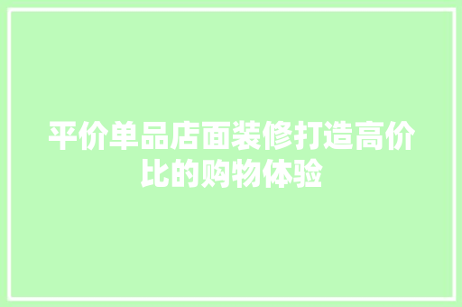 平价单品店面装修打造高价比的购物体验