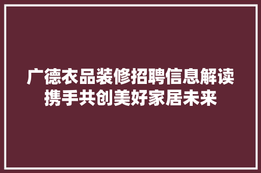广德衣品装修招聘信息解读携手共创美好家居未来