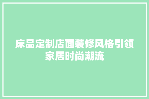 床品定制店面装修风格引领家居时尚潮流