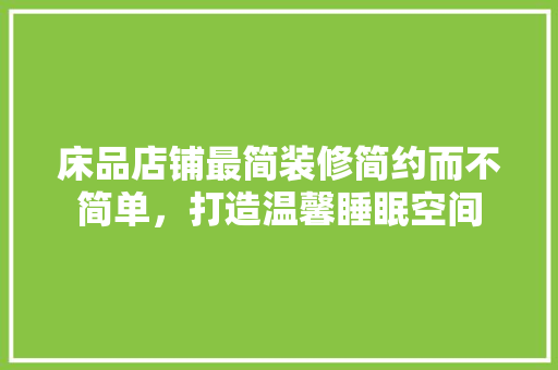 床品店铺最简装修简约而不简单，打造温馨睡眠空间