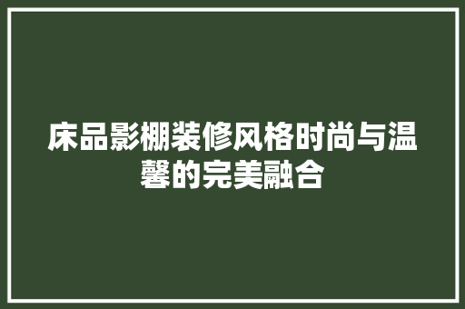 床品影棚装修风格时尚与温馨的完美融合