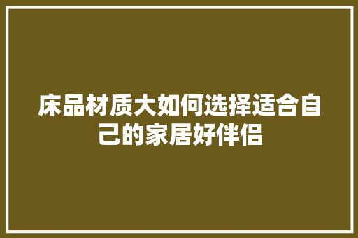 床品材质大如何选择适合自己的家居好伴侣