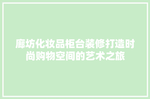 廊坊化妆品柜台装修打造时尚购物空间的艺术之旅