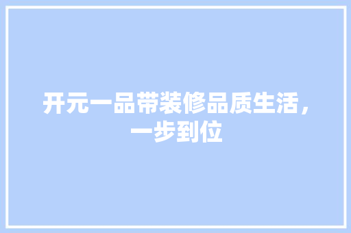 开元一品带装修品质生活，一步到位