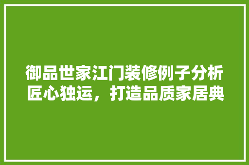 御品世家江门装修例子分析匠心独运，打造品质家居典范