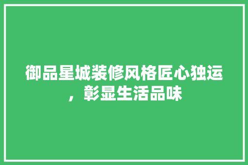 御品星城装修风格匠心独运，彰显生活品味