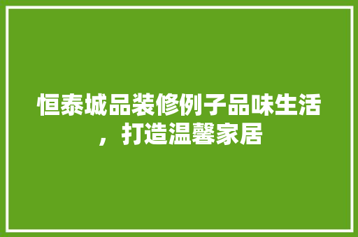 恒泰城品装修例子品味生活，打造温馨家居