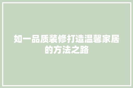 如一品质装修打造温馨家居的方法之路