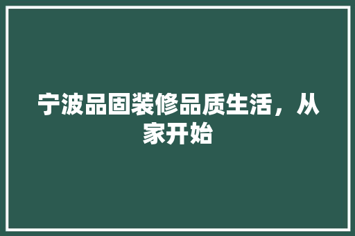 宁波品固装修品质生活，从家开始