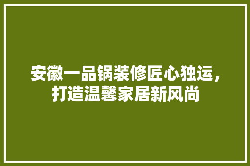 安徽一品锅装修匠心独运，打造温馨家居新风尚