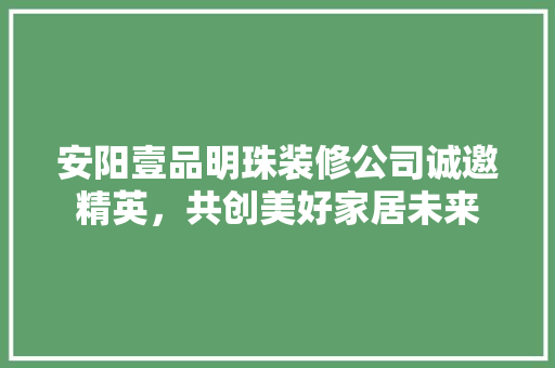 安阳壹品明珠装修公司诚邀精英，共创美好家居未来
