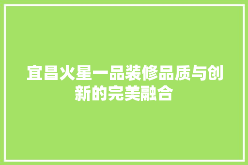 宜昌火星一品装修品质与创新的完美融合