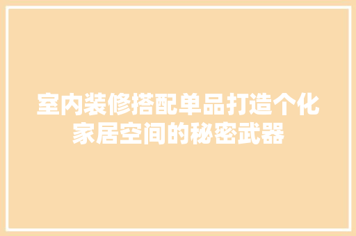 室内装修搭配单品打造个化家居空间的秘密武器
