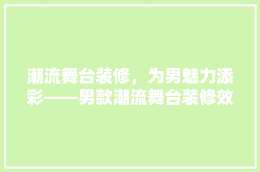 潮流舞台装修，为男魅力添彩——男款潮流舞台装修效果图