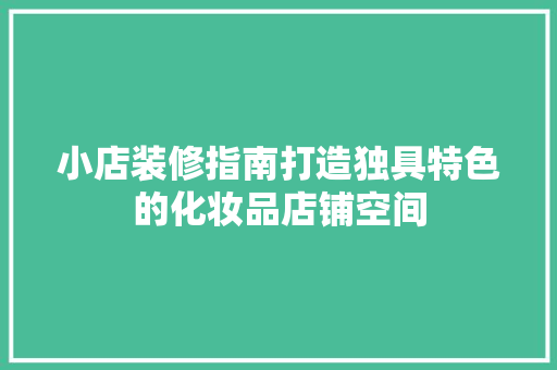 小店装修指南打造独具特色的化妆品店铺空间