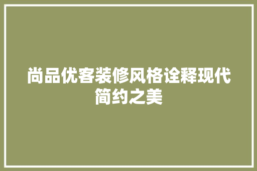 尚品优客装修风格诠释现代简约之美