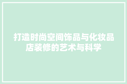 打造时尚空间饰品与化妆品店装修的艺术与科学