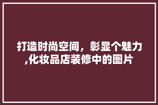 打造时尚空间，彰显个魅力,化妆品店装修中的图片