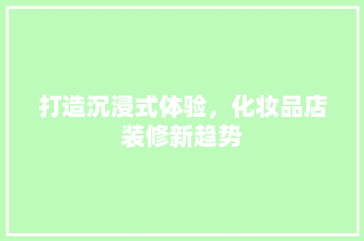 打造沉浸式体验，化妆品店装修新趋势