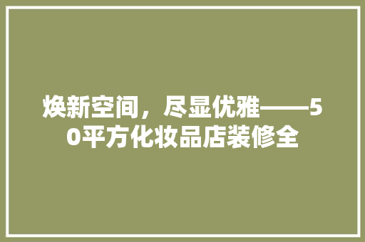 焕新空间，尽显优雅——50平方化妆品店装修全