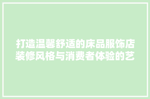 打造温馨舒适的床品服饰店装修风格与消费者体验的艺术融合