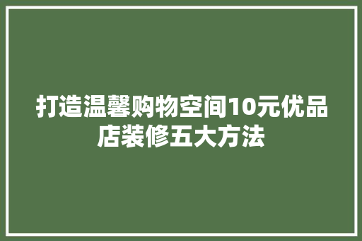 打造温馨购物空间10元优品店装修五大方法