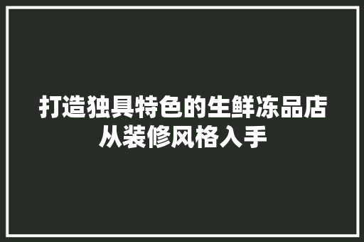 打造独具特色的生鲜冻品店从装修风格入手