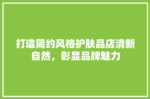 打造简约风格护肤品店清新自然，彰显品牌魅力