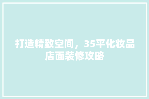 打造精致空间，35平化妆品店面装修攻略