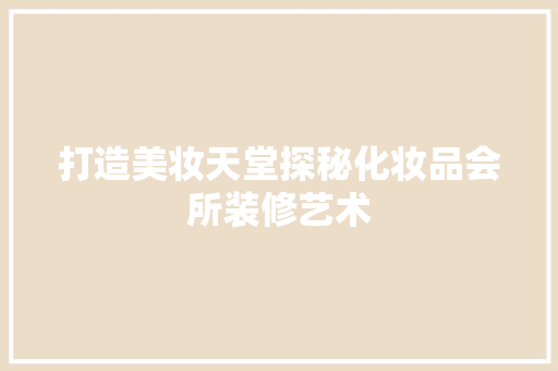 打造美妆天堂探秘化妆品会所装修艺术