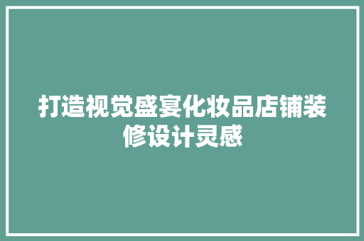 打造视觉盛宴化妆品店铺装修设计灵感