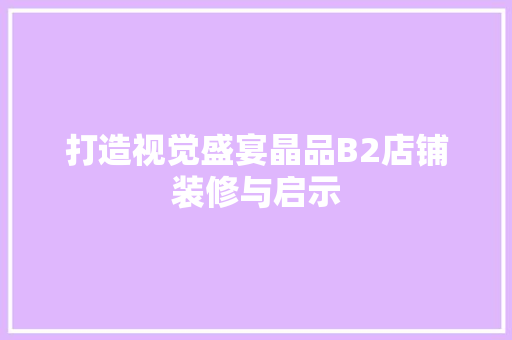打造视觉盛宴晶品B2店铺装修与启示  第1张