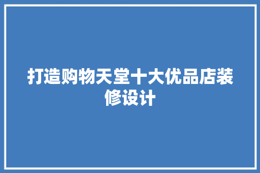 打造购物天堂十大优品店装修设计