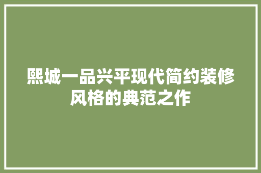 熙城一品兴平现代简约装修风格的典范之作