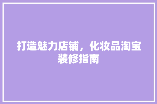 打造魅力店铺，化妆品淘宝装修指南  第1张