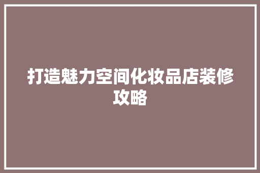打造魅力空间化妆品店装修攻略