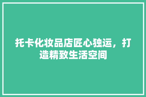 托卡化妆品店匠心独运，打造精致生活空间