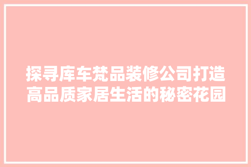 探寻库车梵品装修公司打造高品质家居生活的秘密花园