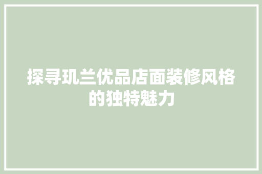探寻玑兰优品店面装修风格的独特魅力