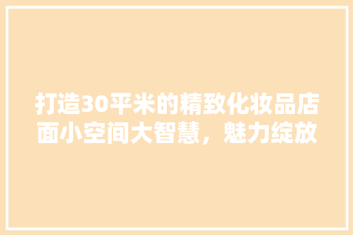 打造30平米的精致化妆品店面小空间大智慧，魅力绽放  第1张