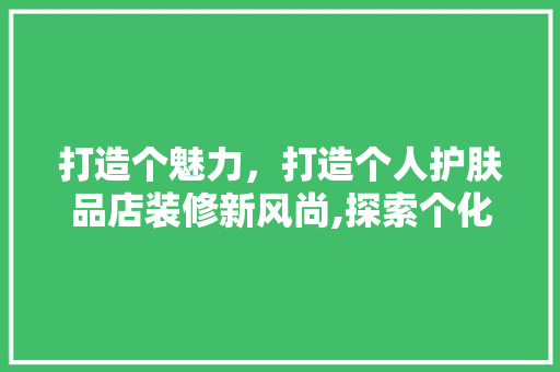 打造个魅力，打造个人护肤品店装修新风尚,探索个化装修之路