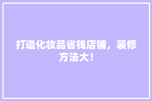 打造化妆品省钱店铺，装修方法大！